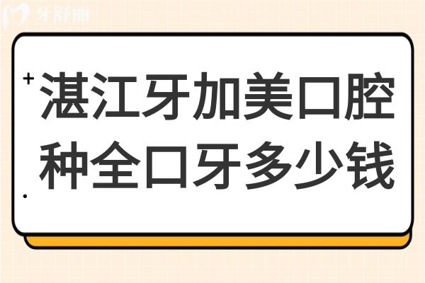 湛江牙加美口腔医院种全口牙多少钱?全口4万+半口2万+一颗2860+