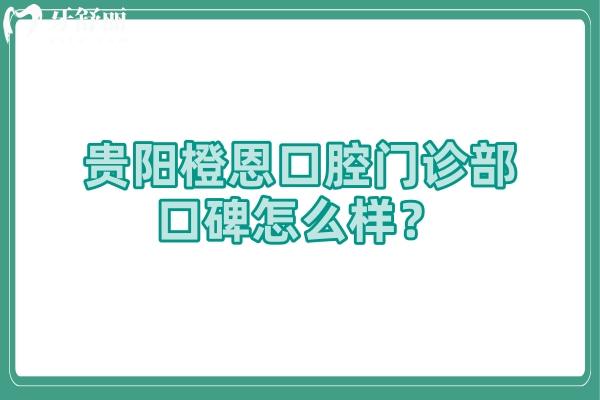 贵阳橙恩口腔门诊部口碑怎么样？