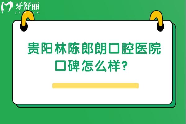 贵阳林陈郎朗口腔医院口碑怎么样？牙友评价：以后认定了，值得推荐！