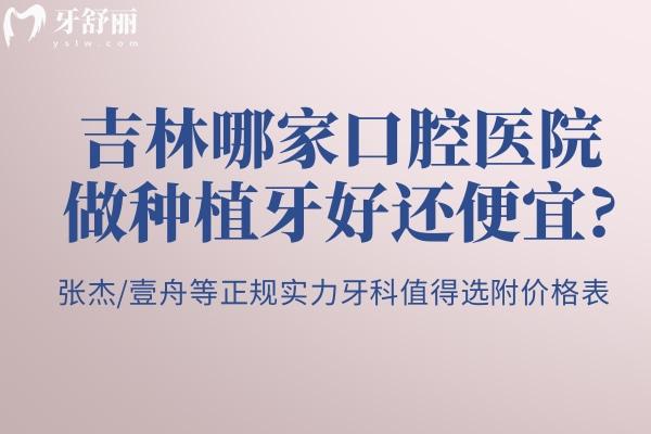 吉林哪家口腔医院做种植牙好还便宜 张杰/壹舟等正规实力牙科值得选附价格表