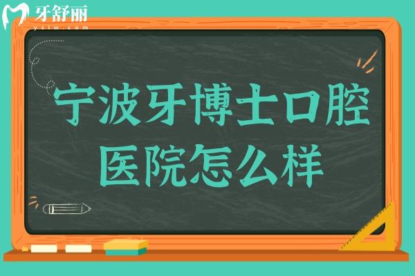 宁波牙博士口腔医院怎么样?据说收费不贵是宁波性价比高的靠谱医院