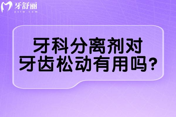 牙科分离剂对牙齿松动有用吗?