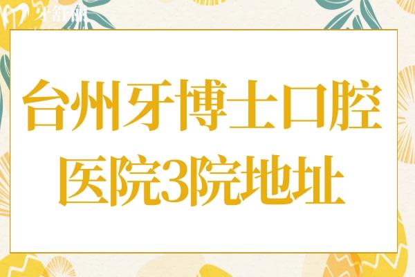 台州牙博士口腔医院地址在哪里?一览3院地址+交通路线+收费标准