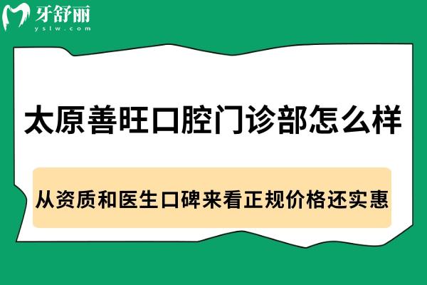 太原善旺口腔门诊部怎么样?从资质和医生口碑来看正规价格还实惠