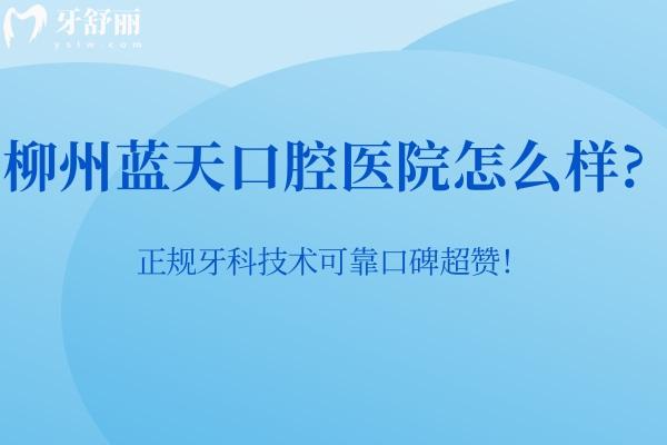 柳州蓝天口腔医院怎么样?正规牙科技术可靠口碑超赞！