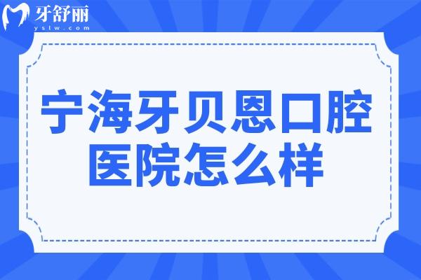 宁海牙贝恩口腔医院怎么样?连锁牙科收费不贵种植牙/矫正评价高