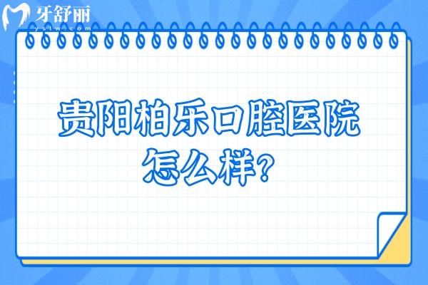 贵阳柏乐口腔医院怎么样？从评价来看大家都十分推荐呢