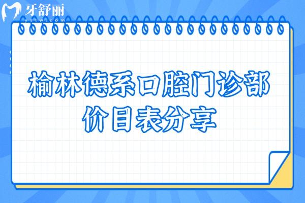 榆林德系口腔门诊部价目表分享