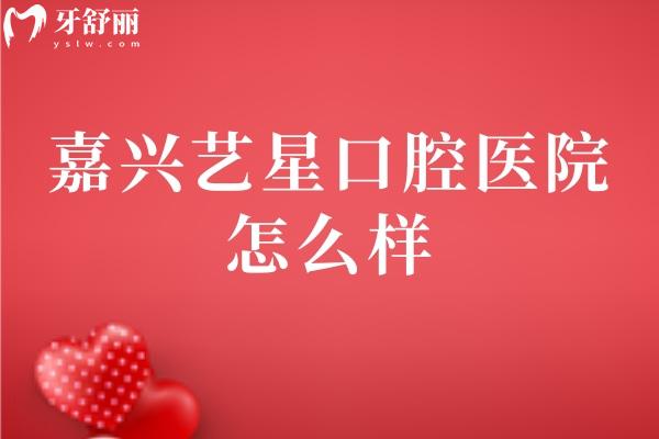 嘉兴艺星口腔医院怎么样