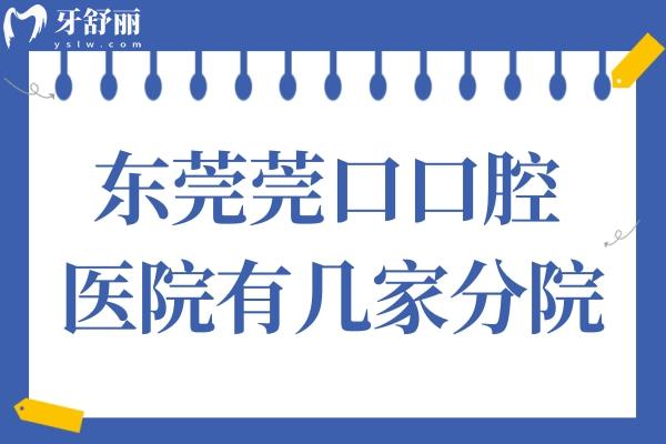 东莞莞口口腔医院有几家分院?寮步/长安/清溪等6家分院地址在这儿