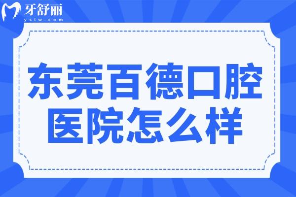 东莞百德口腔医院怎么样?从资质/医生介绍/口碑评价中解答优势