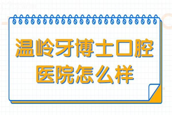 温岭牙博士口腔医院怎么样?口碑技术一点都不差,收费标准也透明