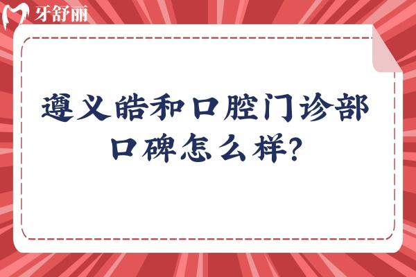 遵义皓和口腔门诊部口碑怎么样？口碑好价格合适真是不错