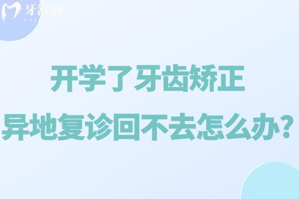 开学了牙齿矫正异地复诊回不去怎么办?