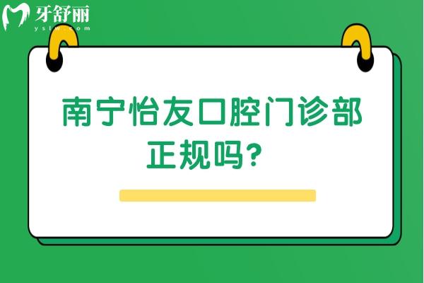 南宁怡友口腔门诊部正规吗？不仅正规而且服务好优势多价格优惠