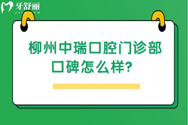 柳州中瑞口腔门诊部口碑怎么样？去过的牙友都说值得推荐