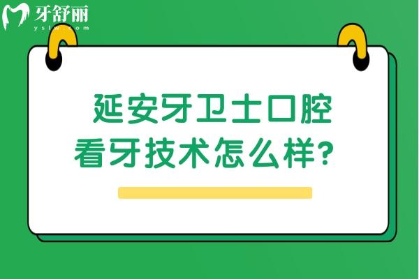 延安牙卫士口腔看牙技术怎么样？从简介/医生技术/收费等来看挺靠谱的