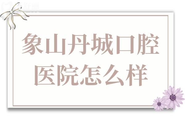 象山丹城口腔医院怎么样?这些实力优势和顾客评价,价格速速了解