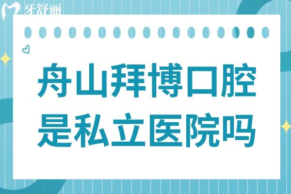 舟山拜博口腔医院是私立医院吗?是私立2级连锁口腔医院附价格表