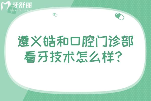 遵义皓和口腔门诊部看牙技术怎么样？一文了解简介+收费+优势+资质