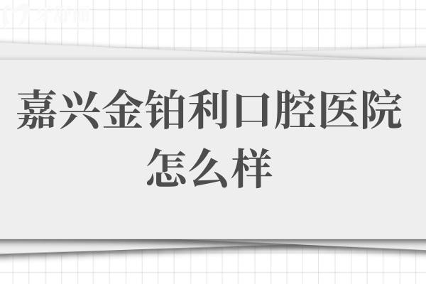 嘉兴金铂利口腔医院怎么样