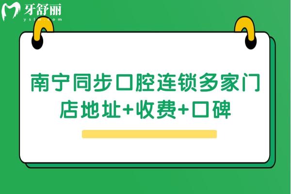 南宁同步口腔连锁多家门店地址+收费+口碑 点击查看