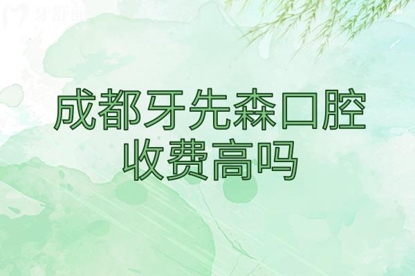 成都牙先森口腔收费高吗