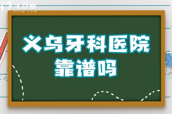 义乌牙科医院靠谱吗?能被评为便宜又好的牙科医院当然正规靠谱