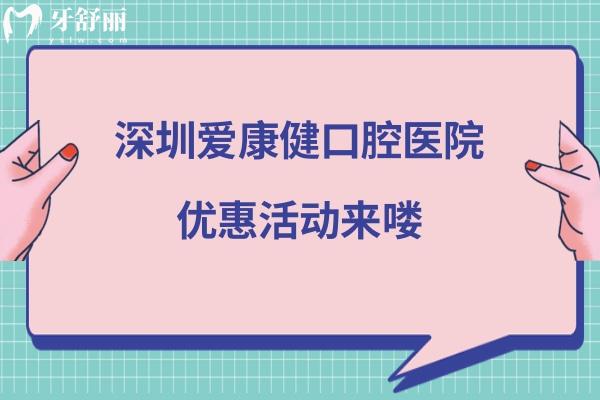 深圳爱康健口腔医院优惠活动