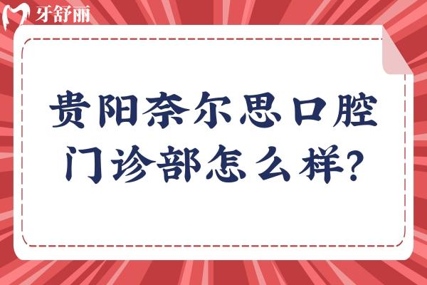 贵阳奈尔思口腔门诊部怎么样？从医院介绍/收费/优势等来看十分不错