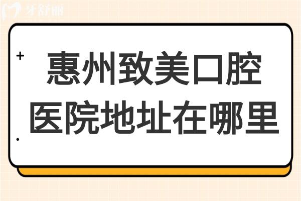 惠州致美口腔医院地址在哪里?惠城