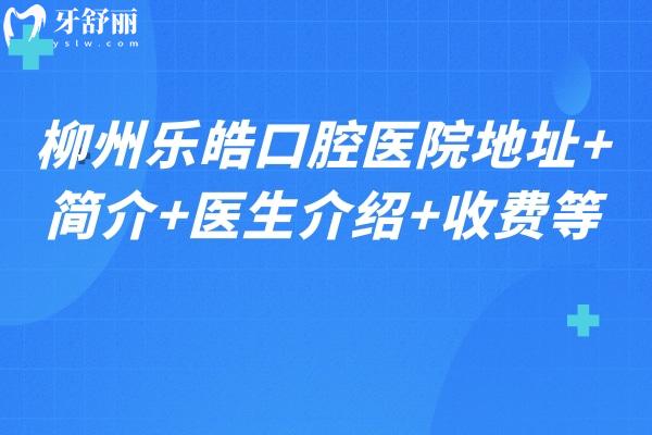 柳州乐皓口腔医院地址+简介+医生介绍+收费等  一键查看