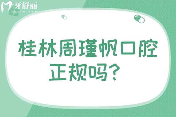 桂林周瑾帆口腔正规吗？资质正规/收费合理/另附口碑哦