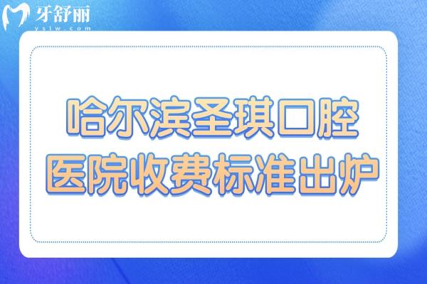 哈尔滨圣琪口腔医院收费标准出炉:种植牙3980+矫正2100+/拔牙30+