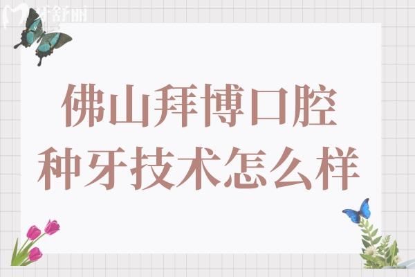 佛山拜博口腔种牙技术怎么样?半口全口疑难种植是强项收费还不贵