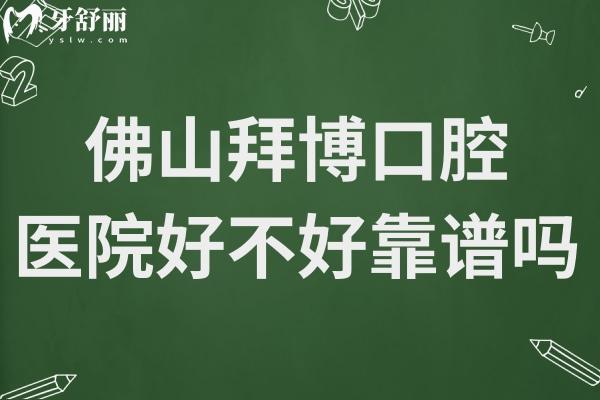 佛山拜博口腔医院好不好靠谱吗?详细收费明细+患者口碑评价公开解惑