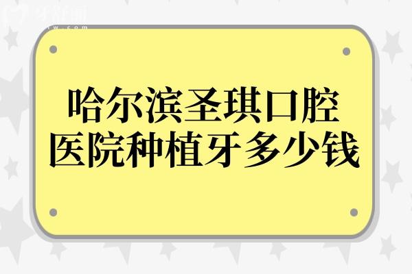 哈尔滨圣琪口腔医院种植牙多少钱?2025收费标准:2980/3980/4980不贵