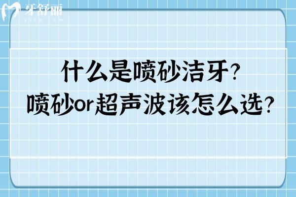 什么是喷砂洁牙？喷砂or超声波该怎么选？详细解析 点击查看