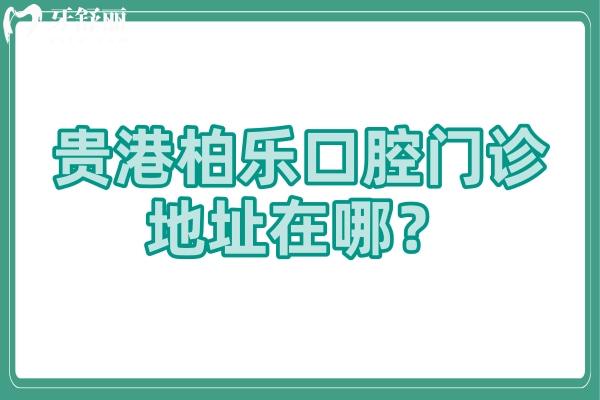 贵港柏乐口腔门诊地址在哪？