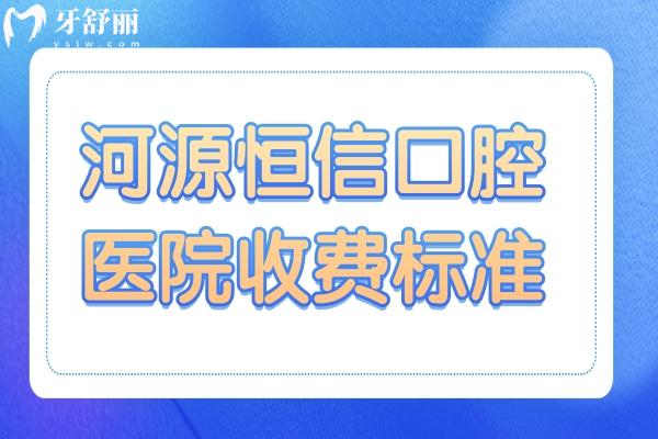 2025河源恒信口腔医院收费标准:降价后单颗3980+矫正6800+烤瓷牙799+