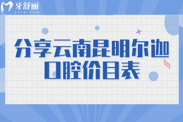 分享云南昆明尔迦口腔价目表：种牙/矫正/补牙/拔牙等都挺优惠的