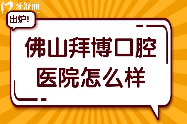 佛山拜博口腔医院怎么样?据说是南海区周边好又便宜的牙科医院