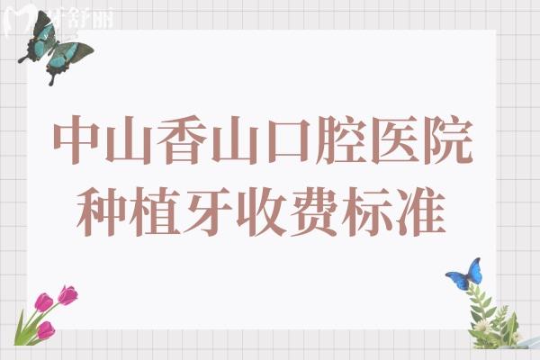 中山香山口腔医院种植牙多少钱?2025价格表显示:一颗990+全口1.8万+