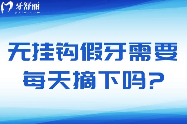 无挂钩假牙需要每天摘下吗?