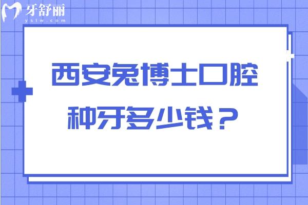 西安兔博士口腔种牙多少钱？