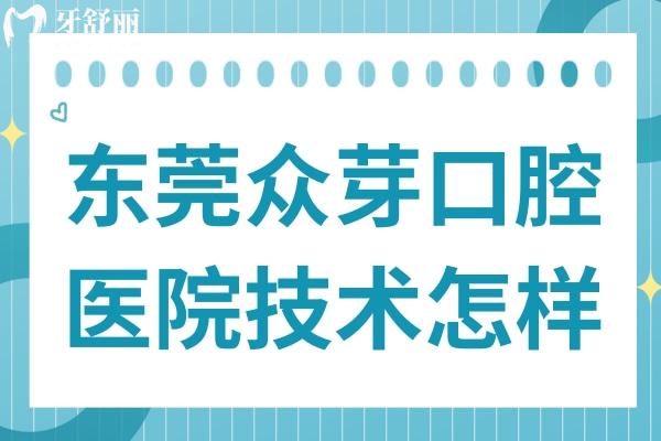 东莞众芽口腔医院技术怎样?据说是南城区好又便宜的牙科医院