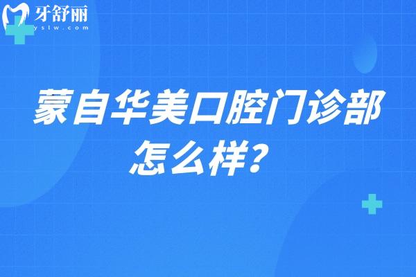 蒙自华美口腔门诊部怎么样？从口碑 价目表 资质等方面看看，另附详细地址哦