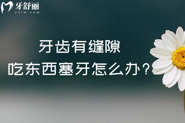 牙齿有缝隙吃东西塞牙怎么办?