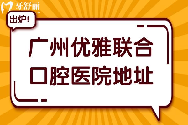 广州优雅联合口腔医院地址在天河区和越秀区,优势/价格表/医生介绍公开