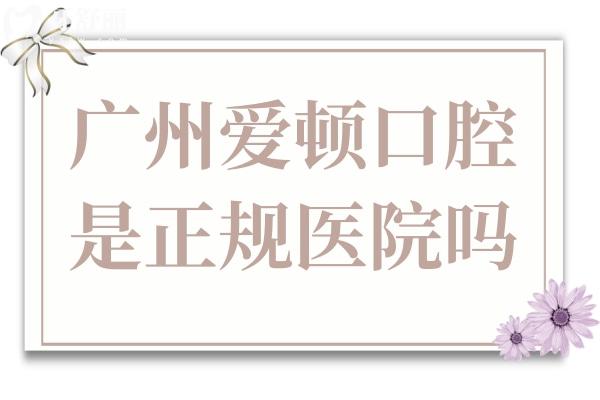 广州爱顿口腔是正规医院吗?连锁牙科种植/正畸收费价格都不高